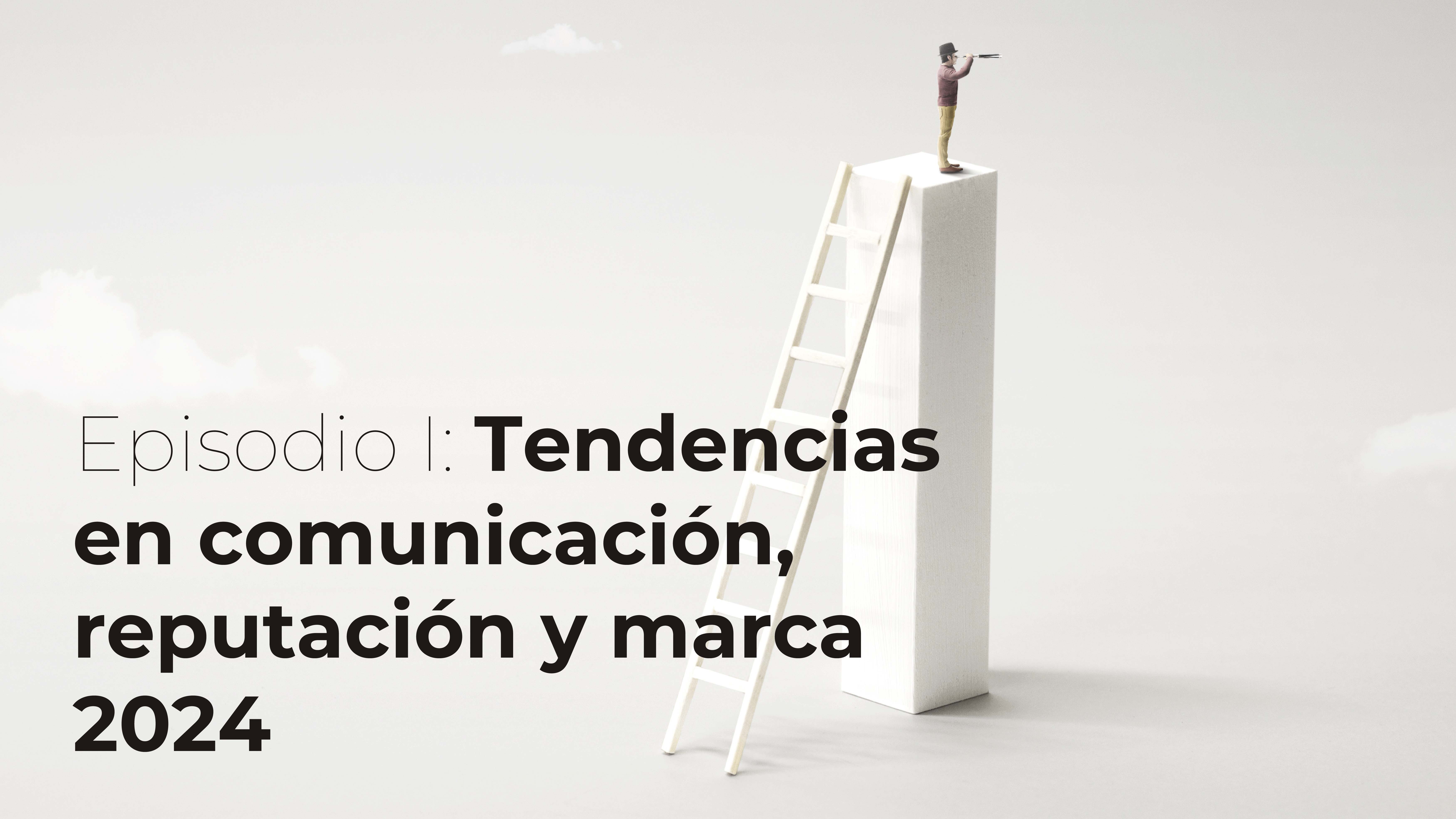 Trends and Reputation. Episodio I: Tendencias en comunicación, reputación y marca 2024